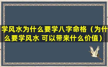 学风水为什么要学八字命格（为什么要学风水 可以带来什么价值）